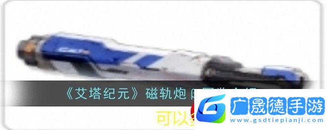 艾塔紀(jì)元全新磁軌炮β圖鑒解析